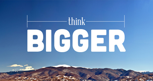 Always think bigger