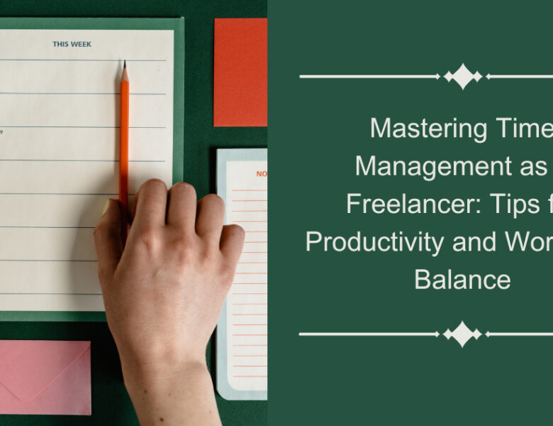 Mastering Time Management as a Freelancer: Tips for Productivity and Work-Life Balance